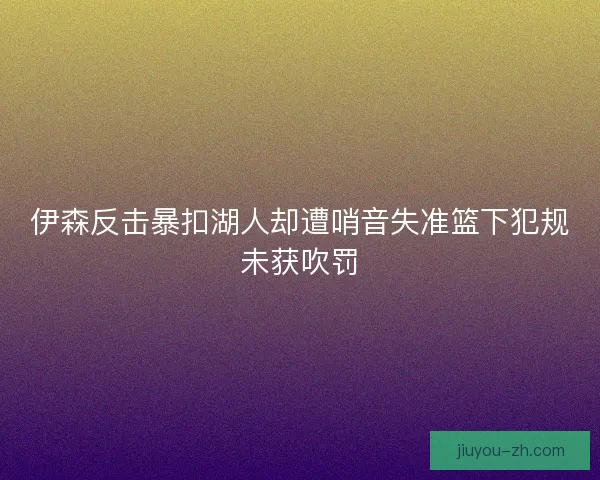 伊森反击暴扣湖人却遭哨音失准篮下犯规未获吹罚