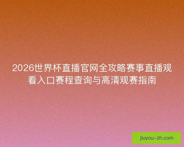 2026世界杯直播官网全攻略赛事直播观看入口赛程查询与高清观赛指南